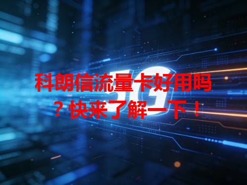科朗信流量卡好用吗？快来了解一下！