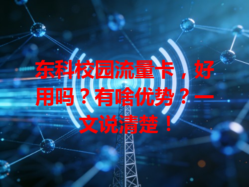 东科校园流量卡，好用吗？有啥优势？一文说清楚！