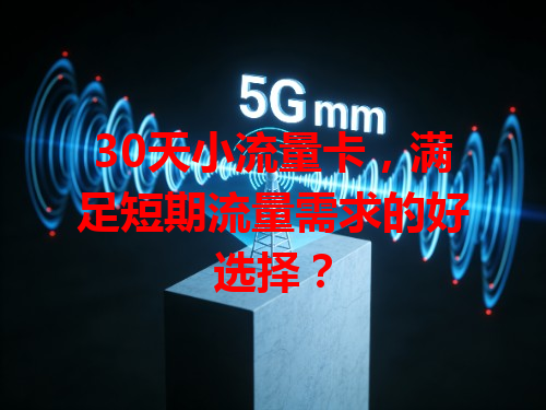 30天小流量卡，满足短期流量需求的好选择？