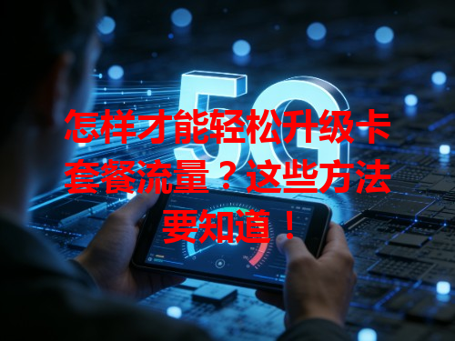 怎样才能轻松升级卡套餐流量？这些方法要知道！