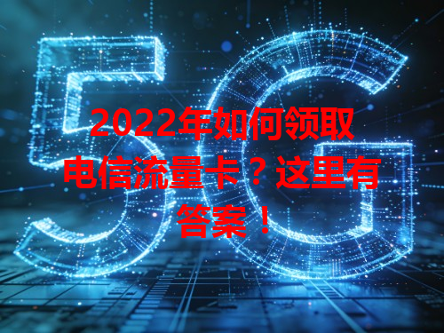 2022年如何领取电信流量卡？这里有答案！