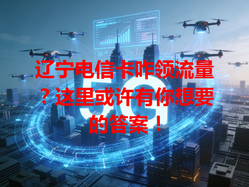 辽宁电信卡咋领流量？这里或许有你想要的答案！