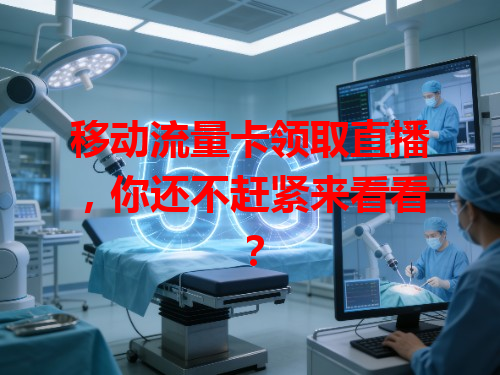 移动流量卡领取直播，你还不赶紧来看看？