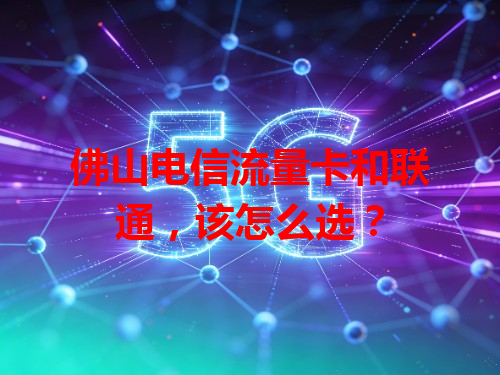 佛山电信流量卡和联通，该怎么选？
