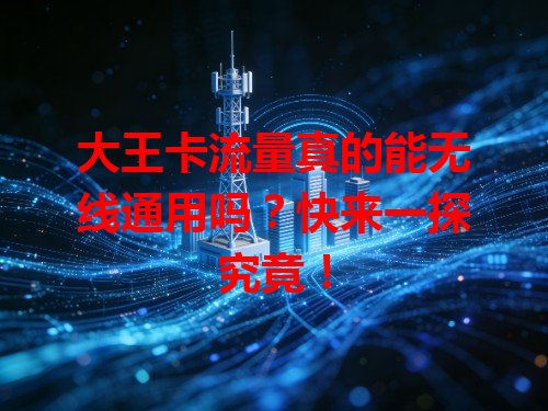 大王卡流量真的能无线通用吗？快来一探究竟！