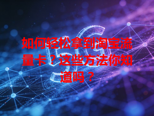 如何轻松拿到淘宝流量卡？这些方法你知道吗？