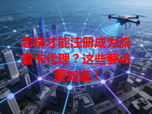 怎样才能注册成为流量卡代理？这些要点要知道！