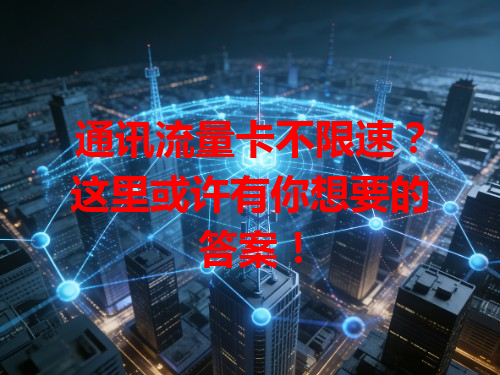 通讯流量卡不限速？这里或许有你想要的答案！