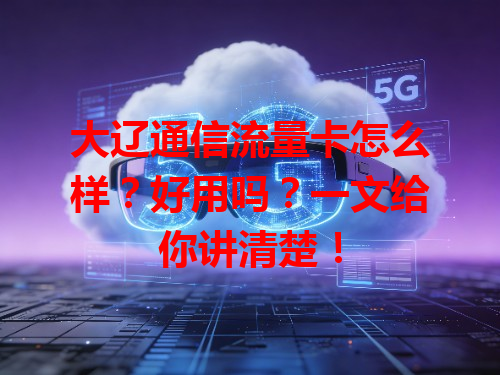 大辽通信流量卡怎么样？好用吗？一文给你讲清楚！