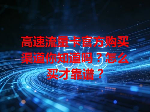 高速流量卡官方购买渠道你知道吗？怎么买才靠谱？
