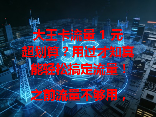大王卡流量 1 元超划算？用过才知真能轻松搞定流量！

之前流量不够用，用它刷视频、聊微信都不愁啦，强烈推荐！