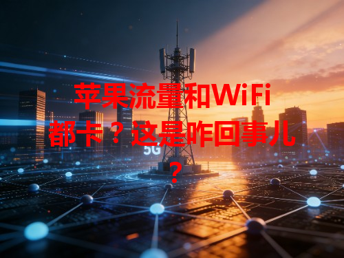 苹果流量和WiFi都卡？这是咋回事儿？