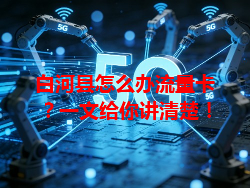 白河县怎么办流量卡？一文给你讲清楚！