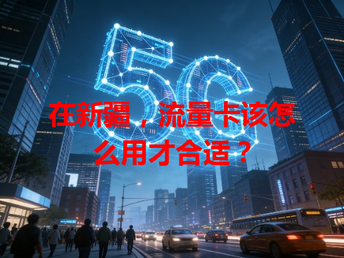 在新疆，流量卡该怎么用才合适？