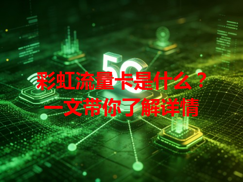 彩虹流量卡是什么？一文带你了解详情