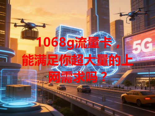 1068g流量卡，能满足你超大量的上网需求吗？