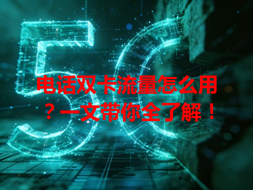 电话双卡流量怎么用？一文带你全了解！