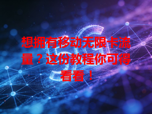 想拥有移动无限卡流量？这份教程你可得看看！