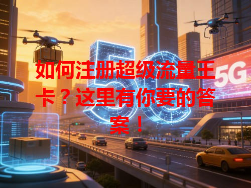 如何注册超级流量王卡？这里有你要的答案！