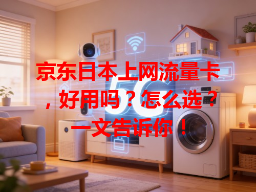 京东日本上网流量卡，好用吗？怎么选？一文告诉你！