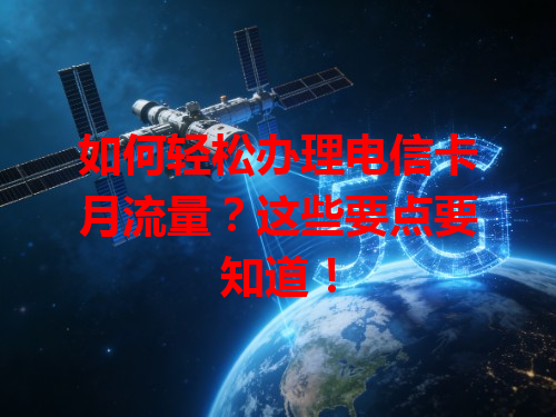 如何轻松办理电信卡月流量？这些要点要知道！