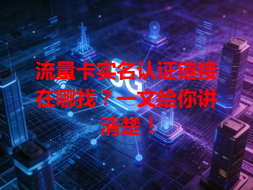流量卡实名认证链接在哪找？一文给你讲清楚！