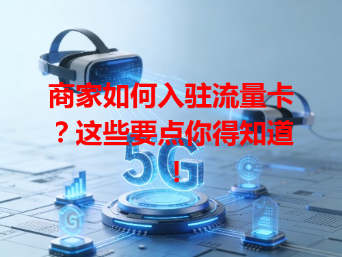 商家如何入驻流量卡？这些要点你得知道！