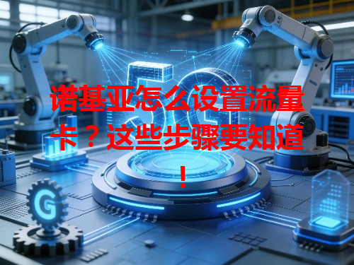 诺基亚怎么设置流量卡？这些步骤要知道！