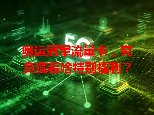 奥运冠军流量卡，究竟藏着啥特别福利？