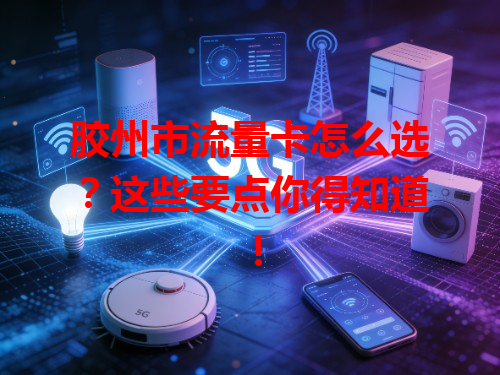胶州市流量卡怎么选？这些要点你得知道！