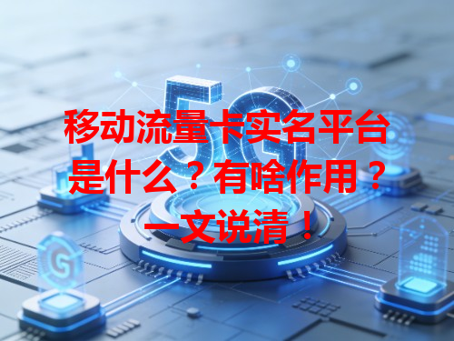 移动流量卡实名平台是什么？有啥作用？一文说清！