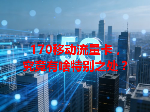 170移动流量卡，究竟有啥特别之处？