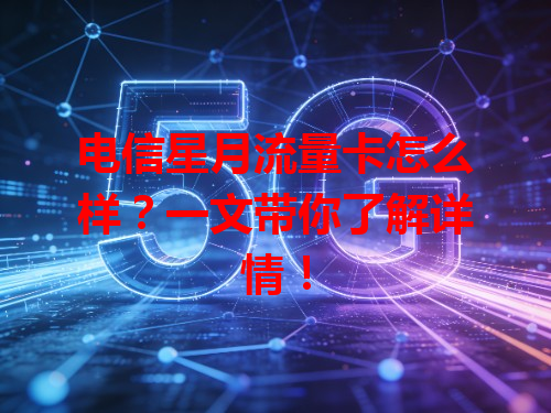 电信星月流量卡怎么样？一文带你了解详情！