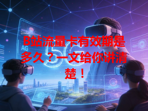 B站流量卡有效期是多久？一文给你讲清楚！
