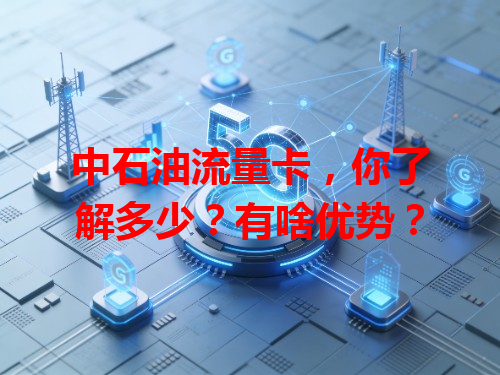 中石油流量卡，你了解多少？有啥优势？