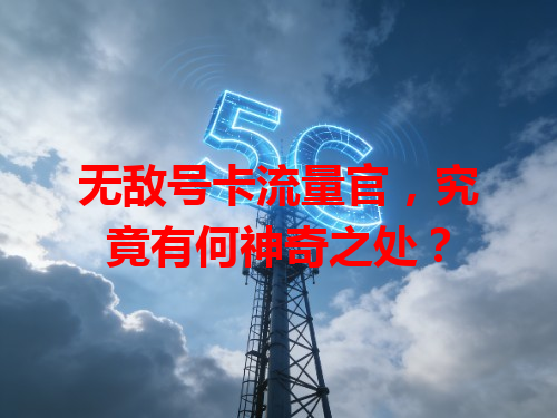 无敌号卡流量官，究竟有何神奇之处？