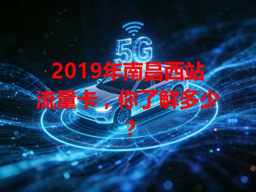 2019年南昌西站流量卡，你了解多少？