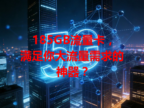185GB流量卡，满足你大流量需求的神器？