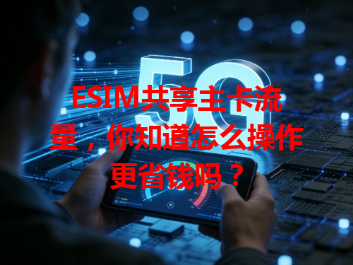 ESIM共享主卡流量，你知道怎么操作更省钱吗？