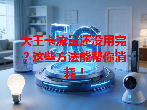 大王卡流量还没用完？这些方法能帮你消耗！