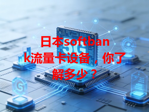 日本softbank流量卡设备，你了解多少？