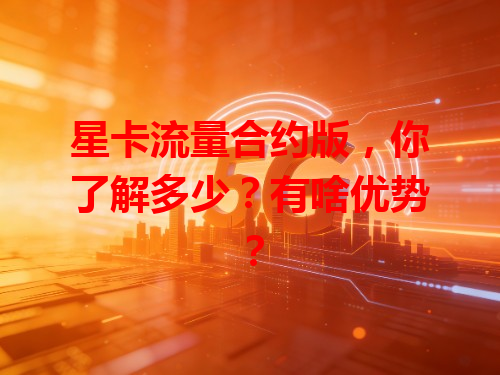 星卡流量合约版，你了解多少？有啥优势？