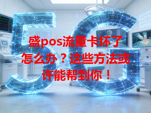 盛pos流量卡坏了怎么办？这些方法或许能帮到你！