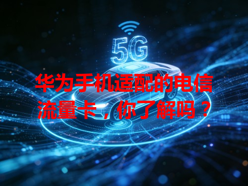 华为手机适配的电信流量卡，你了解吗？