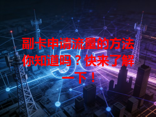副卡申请流量的方法你知道吗？快来了解一下！