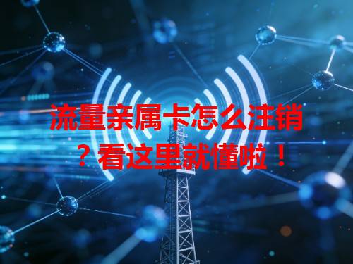 流量亲属卡怎么注销？看这里就懂啦！