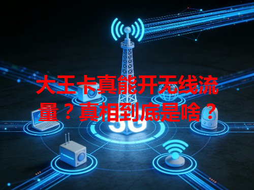 大王卡真能开无线流量？真相到底是啥？