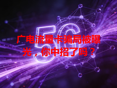 广电流量卡骗局被曝光，你中招了吗？