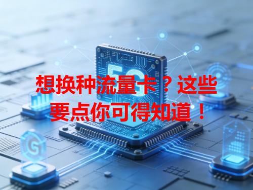 想换种流量卡？这些要点你可得知道！