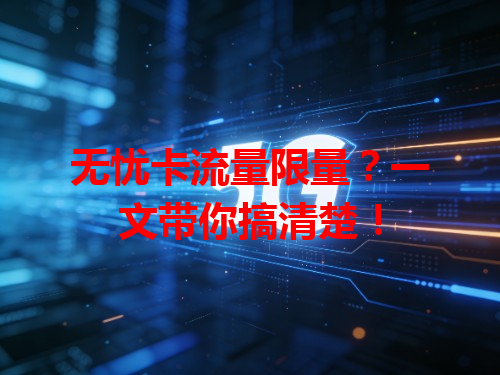 无忧卡流量限量？一文带你搞清楚！